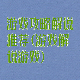 游戏攻略解说推荐(游戏解说游戏)