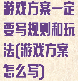 游戏方案一定要写规则和玩法(游戏方案怎么写)