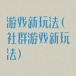 游戏新玩法(社群游戏新玩法)
