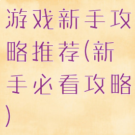 游戏新手攻略推荐(新手必看攻略)