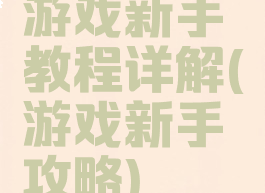 游戏新手教程详解(游戏新手攻略)