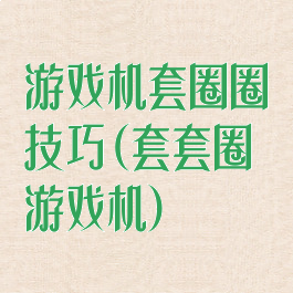 游戏机套圈圈技巧(套套圈游戏机)