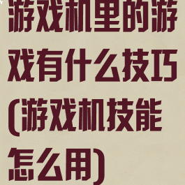 游戏机里的游戏有什么技巧(游戏机技能怎么用)