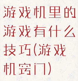游戏机里的游戏有什么技巧(游戏机窍门)