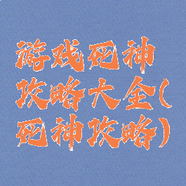 游戏死神攻略大全(死神攻略)