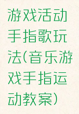 游戏活动手指歌玩法(音乐游戏手指运动教案)