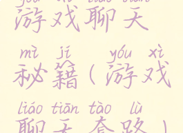 游戏聊天秘籍(游戏聊天套路)