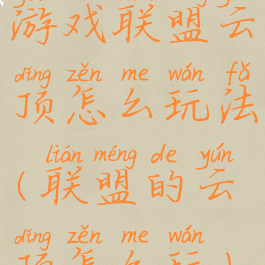 游戏联盟云顶怎么玩法(联盟的云顶怎么玩)