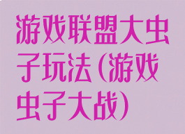 游戏联盟大虫子玩法(游戏虫子大战)