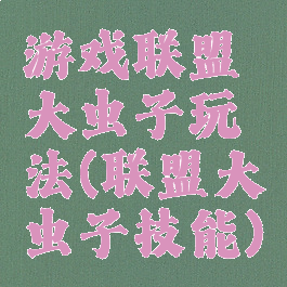 游戏联盟大虫子玩法(联盟大虫子技能)
