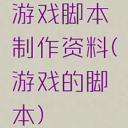 游戏脚本制作资料(游戏的脚本)
