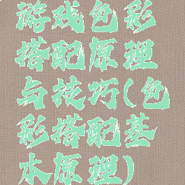 游戏色彩搭配原理与技巧(色彩搭配基本原理)