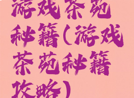 游戏茶苑秘籍(游戏茶苑秘籍攻略)