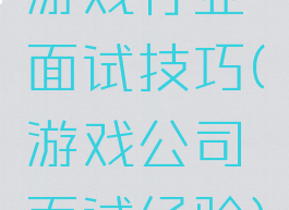 游戏行业面试技巧(游戏公司面试经验)