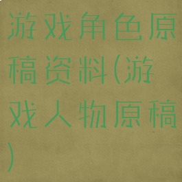 游戏角色原稿资料(游戏人物原稿)
