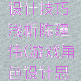 游戏角色设计技巧浅析陈建伟(游戏角色设计思路)