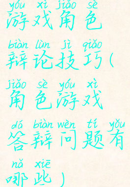 游戏角色辩论技巧(角色游戏答辩问题有哪些)