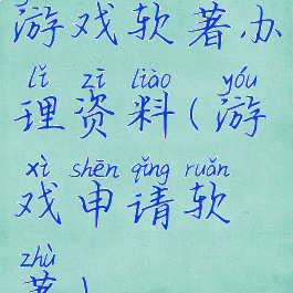 游戏软著办理资料(游戏申请软著)