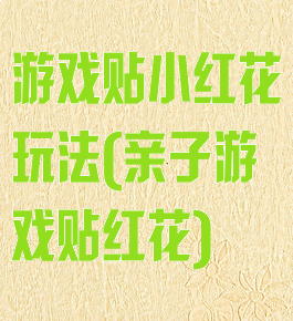 游戏贴小红花玩法(亲子游戏贴红花)