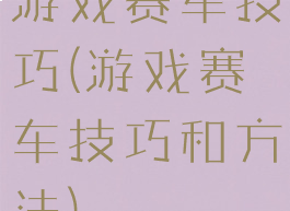 游戏赛车技巧(游戏赛车技巧和方法)