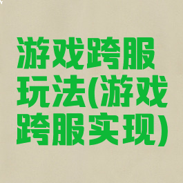 游戏跨服玩法(游戏跨服实现)