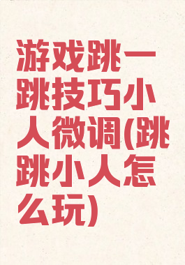 游戏跳一跳技巧小人微调(跳跳小人怎么玩)
