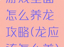 游戏里面怎么养龙攻略(龙应该怎么养)