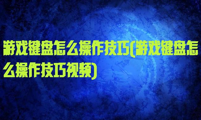 游戏键盘怎么操作技巧(游戏键盘怎么操作技巧视频)