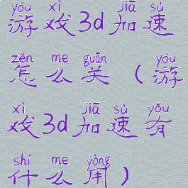 游戏3d加速怎么关(游戏3d加速有什么用)