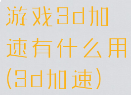 游戏3d加速有什么用(3d加速)