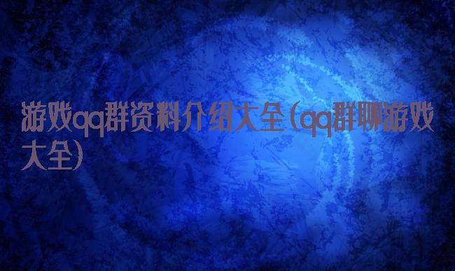 游戏qq群资料介绍大全(qq群聊游戏大全)