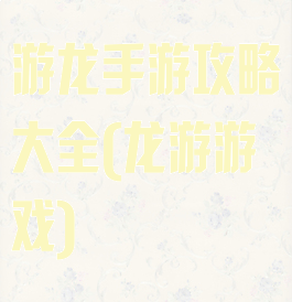 游龙手游攻略大全(龙游游戏)