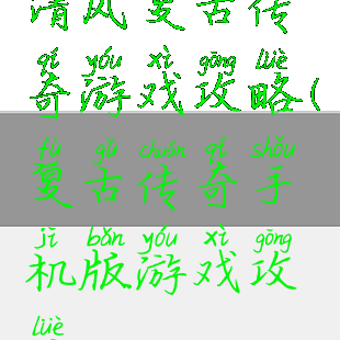 清风复古传奇游戏攻略(复古传奇手机版游戏攻略)