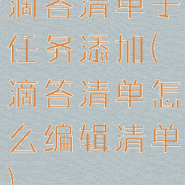 滴答清单子任务添加(滴答清单怎么编辑清单)