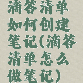 滴答清单如何创建笔记(滴答清单怎么做笔记)