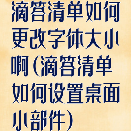 滴答清单如何更改字体大小啊(滴答清单如何设置桌面小部件)