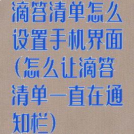 滴答清单怎么设置手机界面(怎么让滴答清单一直在通知栏)