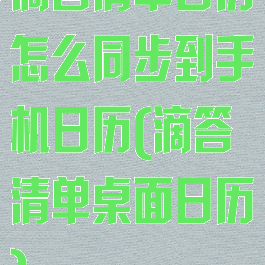 滴答清单日历怎么同步到手机日历(滴答清单桌面日历)