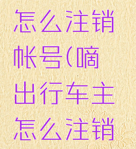 滴嗒出行怎么注销帐号(嘀嗒出行车主怎么注销车辆信息)