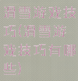 滑雪游戏技巧(滑雪游戏技巧有哪些)
