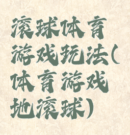 滚球体育游戏玩法(体育游戏地滚球)