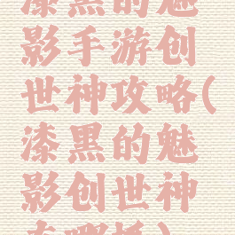 漆黑的魅影手游创世神攻略(漆黑的魅影创世神在哪抓)