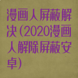 漫画人屏蔽解决(2020漫画人解除屏蔽安卓)