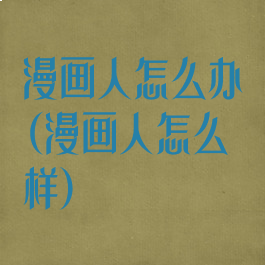 漫画人怎么办(漫画人怎么样)
