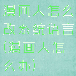 漫画人怎么改系统语言(漫画人怎么办)
