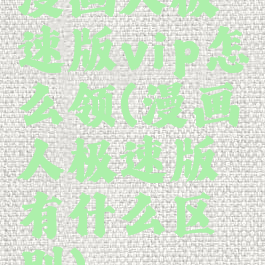 漫画人极速版vip怎么领(漫画人极速版有什么区别)