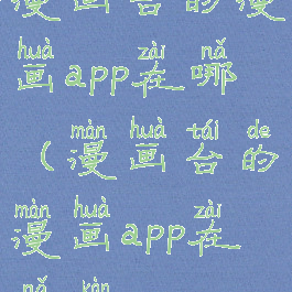 漫画台的漫画app在哪(漫画台的漫画app在哪看)