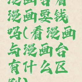 漫画台看漫画要钱吗(看漫画与漫画台有什么区别)