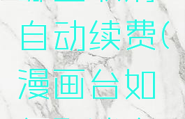 漫画台在哪里取消自动续费(漫画台如何取消自动续费)