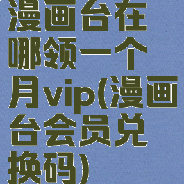 漫画台在哪领一个月vip(漫画台会员兑换码)